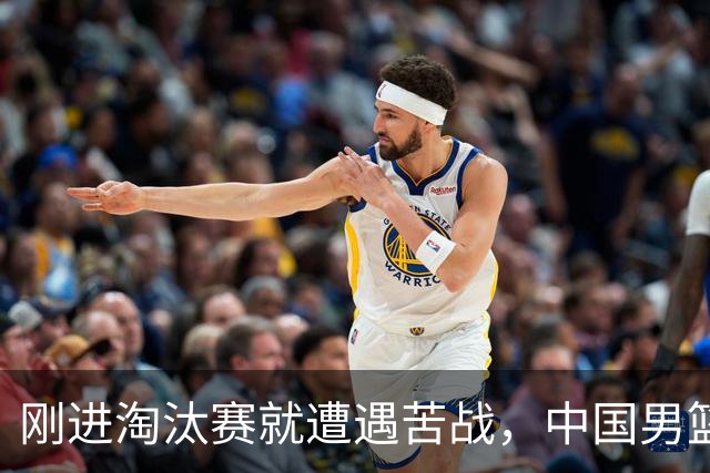刚进淘汰赛就遭遇苦战，中国男篮的练兵目的达到了
